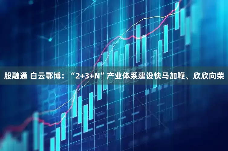 股融通 白云鄂博：“2+3+N”产业体系建设快马加鞭、欣欣向荣