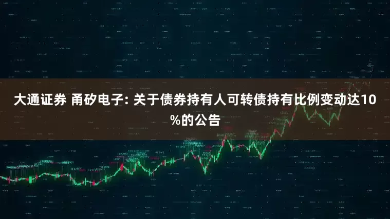 大通证券 甬矽电子: 关于债券持有人可转债持有比例变动达10%的公告