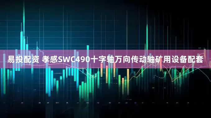 易投配资 孝感SWC490十字轴万向传动轴矿用设备配套