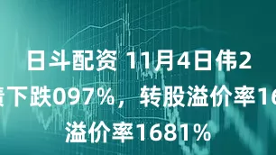 日斗配资 11月4日伟24转债下跌097%，转股溢价率1681%